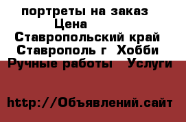 портреты на заказ › Цена ­ 350 - Ставропольский край, Ставрополь г. Хобби. Ручные работы » Услуги   